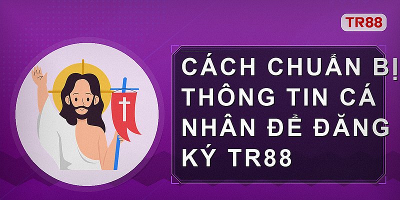 Cách chuẩn bị thông tin cá nhân để đăng ký Tr88