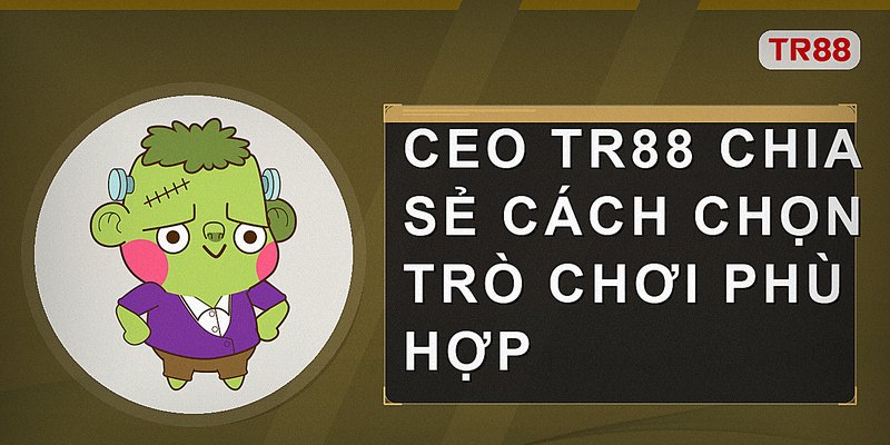 CEO Tr88 chia sẻ cách chọn trò chơi phù hợp