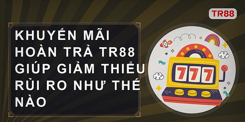 Khuyến mãi hoàn trả Tr88 giúp giảm thiểu rủi ro như thế nào