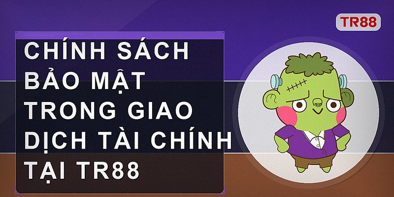 Chính sách bảo mật trong giao dịch tài chính tại tr88