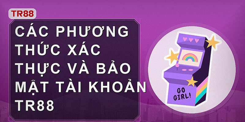 Các phương thức xác thực và bảo mật tài khoản Tr88