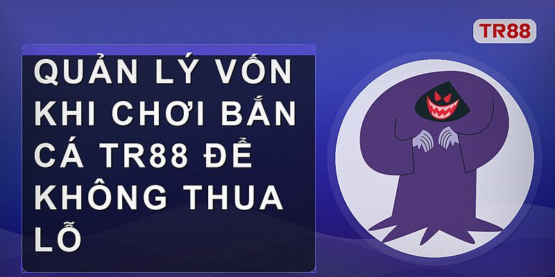 Quản lý vốn khi chơi bắn cá Tr88 để không thua lỗ