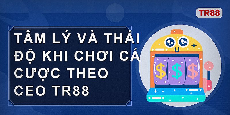 Tâm lý và thái độ khi chơi cá cược theo CEO Tr88