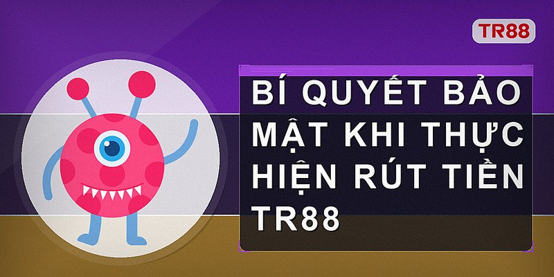 Bí quyết bảo mật khi thực hiện rút tiền Tr88
