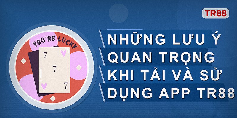 Những lưu ý quan trọng khi tải và sử dụng app Tr88