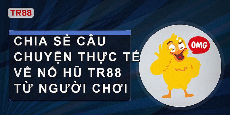 Chia sẻ câu chuyện thực tế về nổ hũ Tr88 từ người chơi