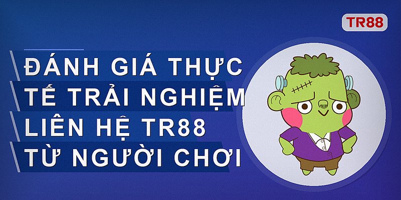 Đánh giá thực tế trải nghiệm liên hệ Tr88 từ người chơi